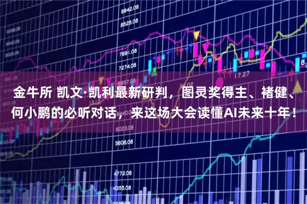 金牛所 凯文·凯利最新研判，图灵奖得主、褚健、何小鹏的必听对话，来这场大会读懂AI未来十年！