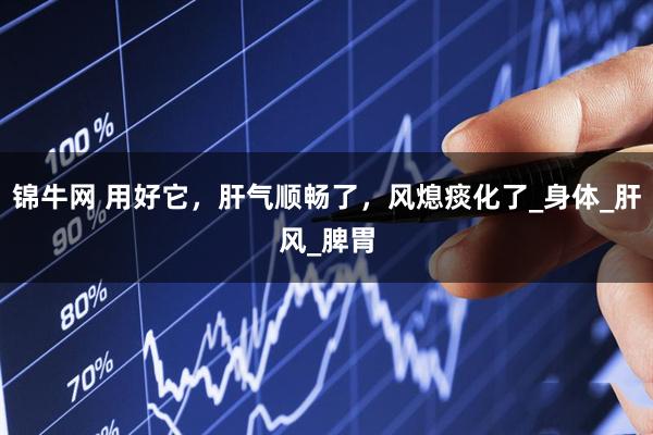锦牛网 用好它，肝气顺畅了，风熄痰化了_身体_肝风_脾胃