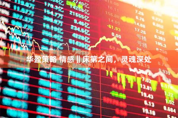 华盈策略 情感‖床第之间，灵魂深处