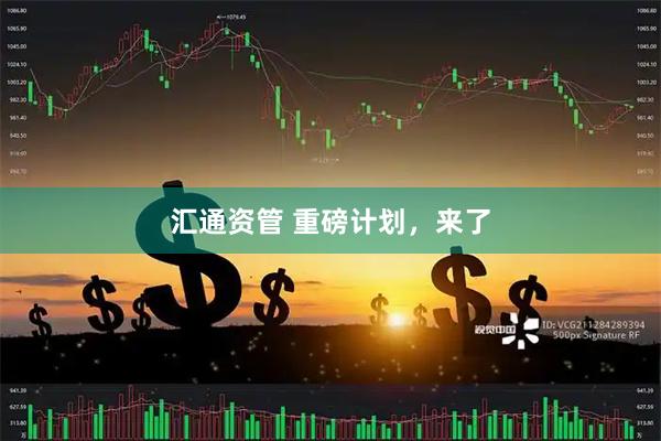 汇通资管 重磅计划，来了