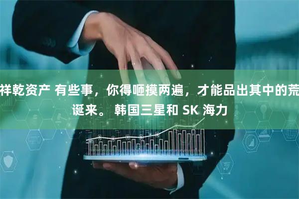 祥乾资产 有些事，你得咂摸两遍，才能品出其中的荒诞来。 韩国三星和 SK 海力